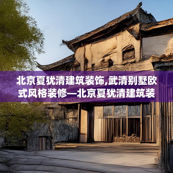 北京夏犹清建筑装饰,武清别墅欧式风格装修—北京夏犹清建筑装饰584.a460b461c464fgy.471wew