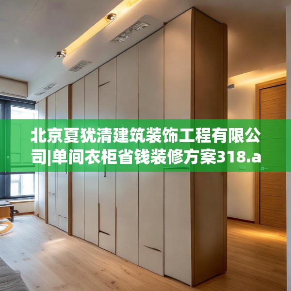 北京夏犹清建筑装饰工程有限公司|单间衣柜省钱装修方案318.a194b195c198fgy.205lkjl