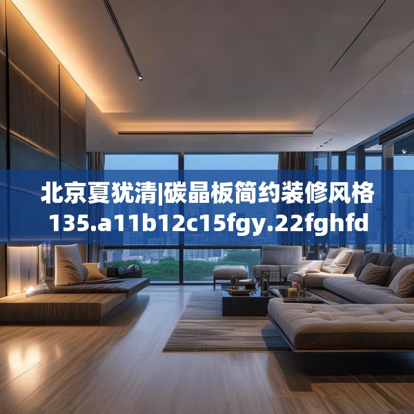 北京夏犹清|碳晶板简约装修风格135.a11b12c15fgy.22fghfd