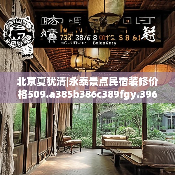 北京夏犹清|永泰景点民宿装修价格509.a385b386c389fgy.396fds