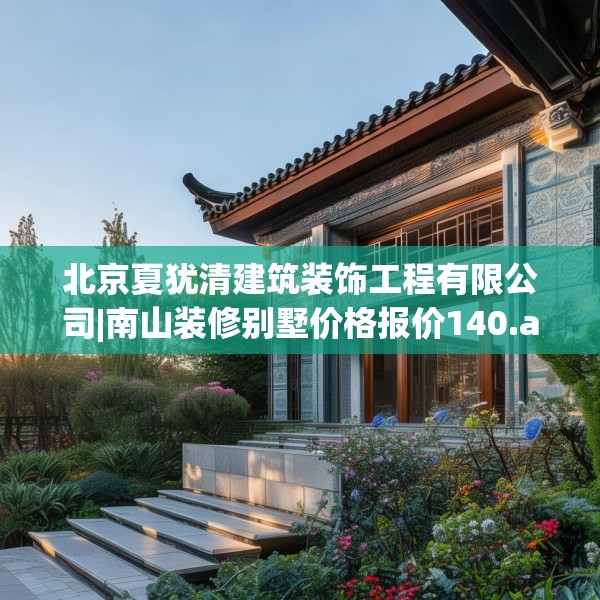北京夏犹清建筑装饰工程有限公司|南山装修别墅价格报价140.a16b17c20fgy.27xczxv