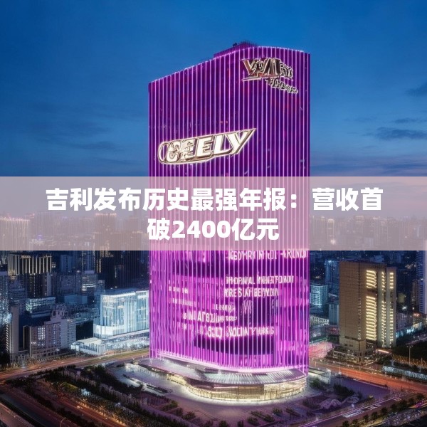 吉利发布历史最强年报：营收首破2400亿元