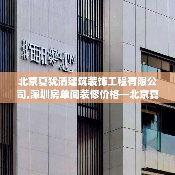 北京夏犹清建筑装饰工程有限公司,深圳房单间装修价格—北京夏犹清建筑装饰工程有限公司607.a483b484c487fgy.494poiy