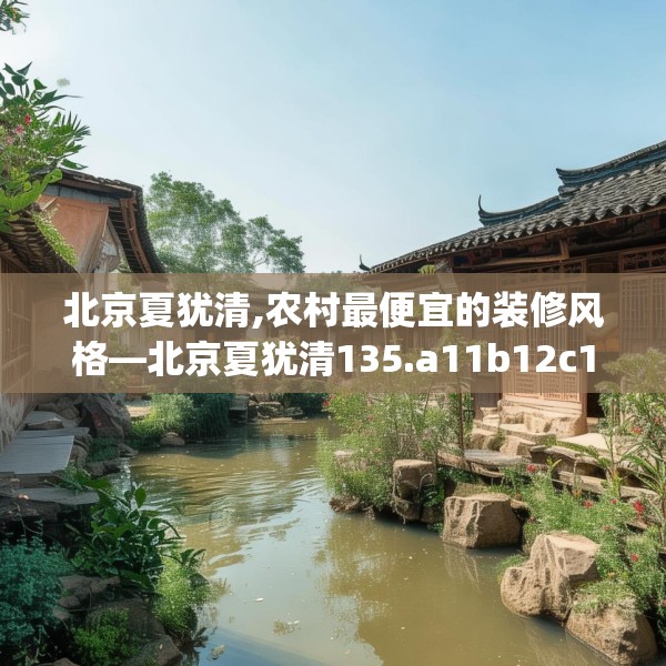 北京夏犹清,农村最便宜的装修风格—北京夏犹清135.a11b12c15fgy.22fghfd