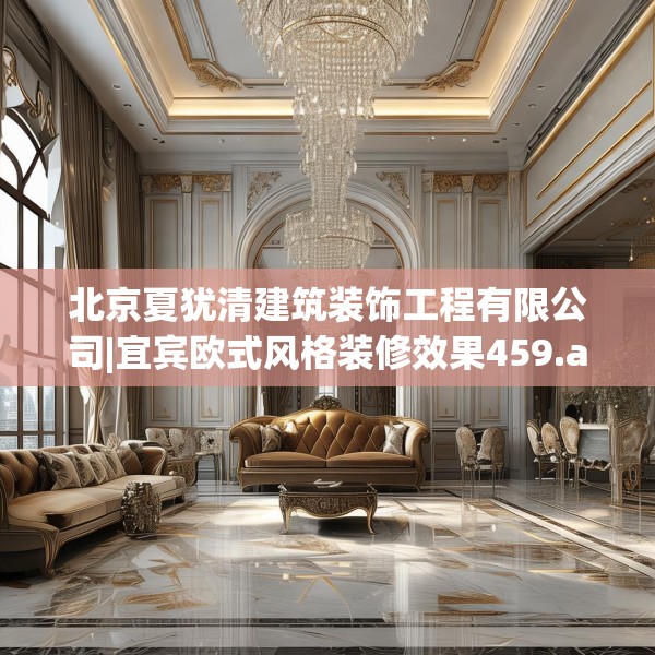 北京夏犹清建筑装饰工程有限公司|宜宾欧式风格装修效果459.a335b336c339fgy.346fghfd
