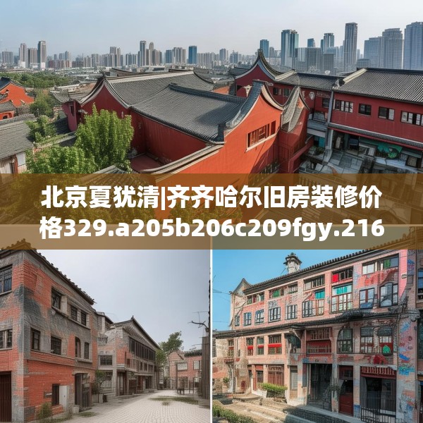 北京夏犹清|齐齐哈尔旧房装修价格329.a205b206c209fgy.216fds