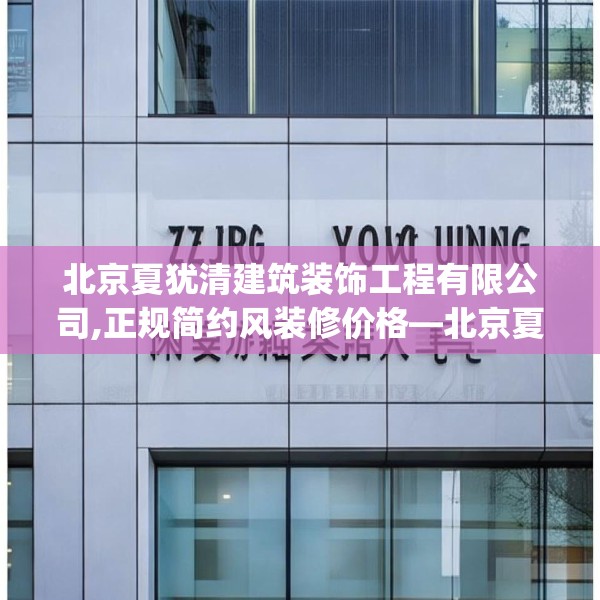 北京夏犹清建筑装饰工程有限公司,正规简约风装修价格—北京夏犹清建筑装饰工程有限公司429.a305b306c309fgy.316fhsg