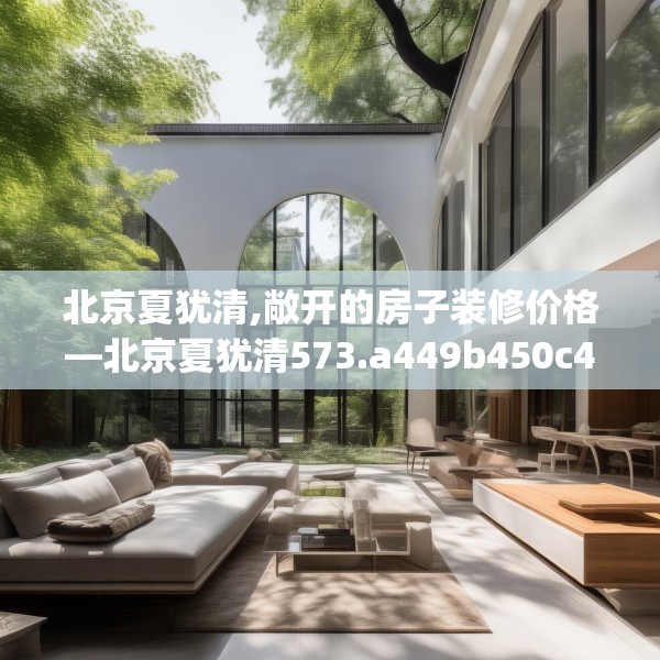 北京夏犹清,敞开的房子装修价格—北京夏犹清573.a449b450c453fgy.460fhsg