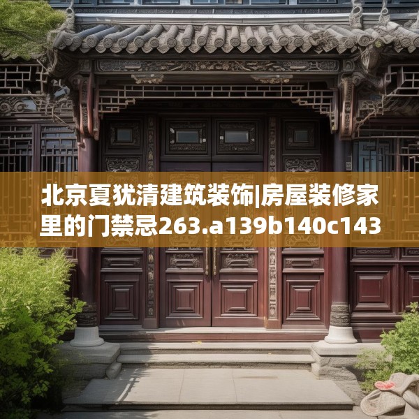 北京夏犹清建筑装饰|房屋装修家里的门禁忌263.a139b140c143fgy.150cvcx