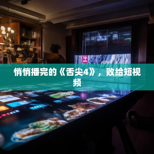 悄悄播完的《舌尖4》，败给短视频