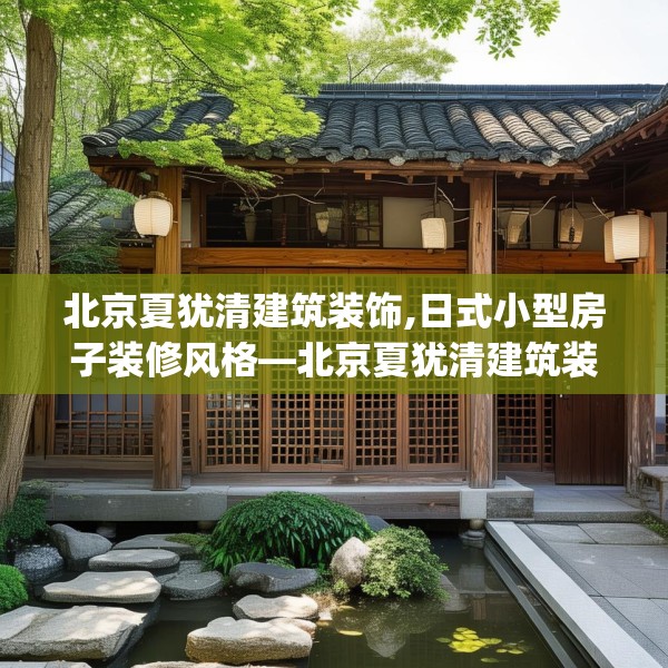北京夏犹清建筑装饰,日式小型房子装修风格—北京夏犹清建筑装饰354.a230b231c234fgy.241lkjl