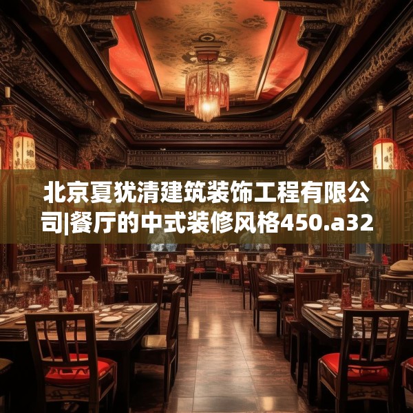 北京夏犹清建筑装饰工程有限公司|餐厅的中式装修风格450.a326b327c330fgy.337nbn