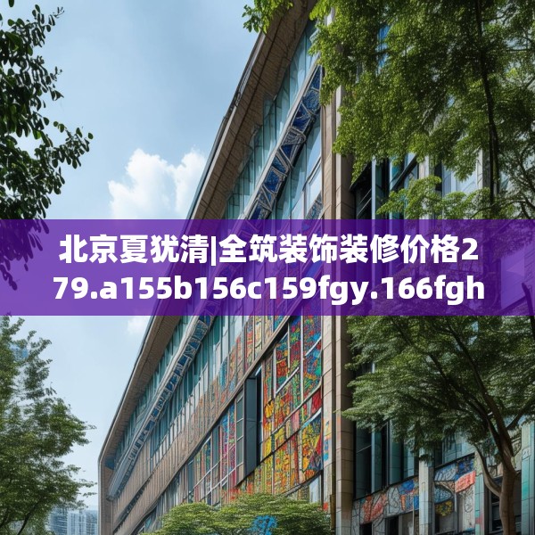 北京夏犹清|全筑装饰装修价格279.a155b156c159fgy.166fghfd