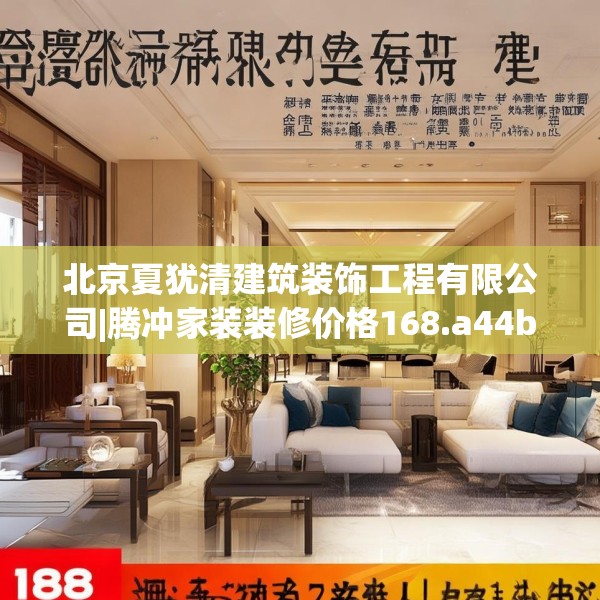北京夏犹清建筑装饰工程有限公司|腾冲家装装修价格168.a44b45c48fgy.55dsfds