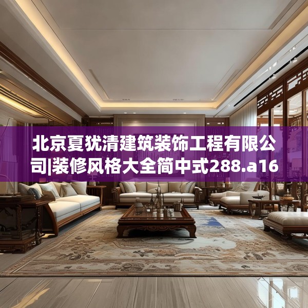 北京夏犹清建筑装饰工程有限公司|装修风格大全简中式288.a164b165c168fgy.175nbn