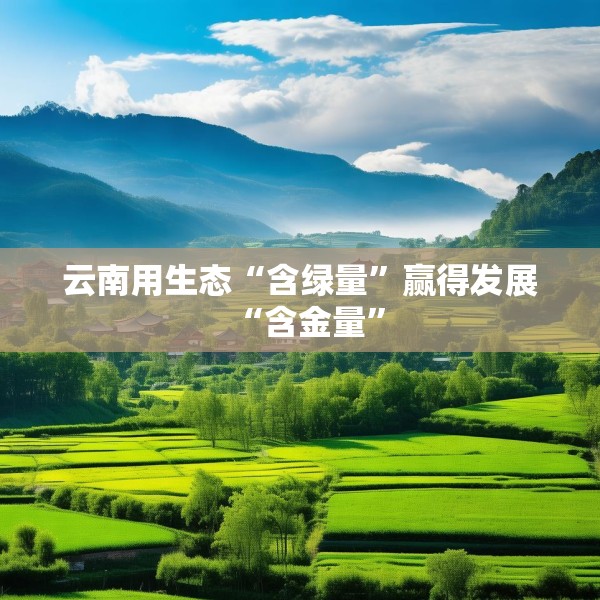 云南用生态“含绿量”赢得发展“含金量”