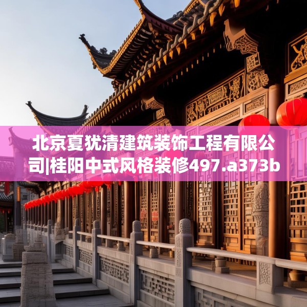 北京夏犹清建筑装饰工程有限公司|桂阳中式风格装修497.a373b374c377fgy.384cvcx