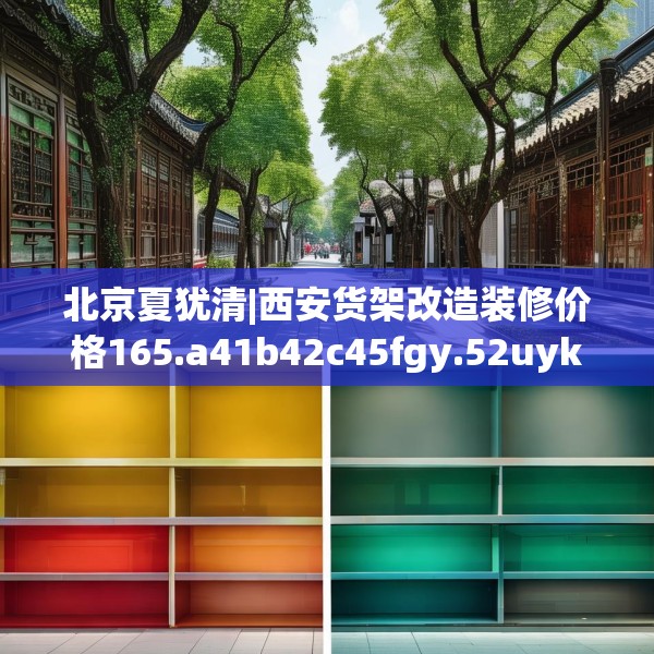 北京夏犹清|西安货架改造装修价格165.a41b42c45fgy.52uyk