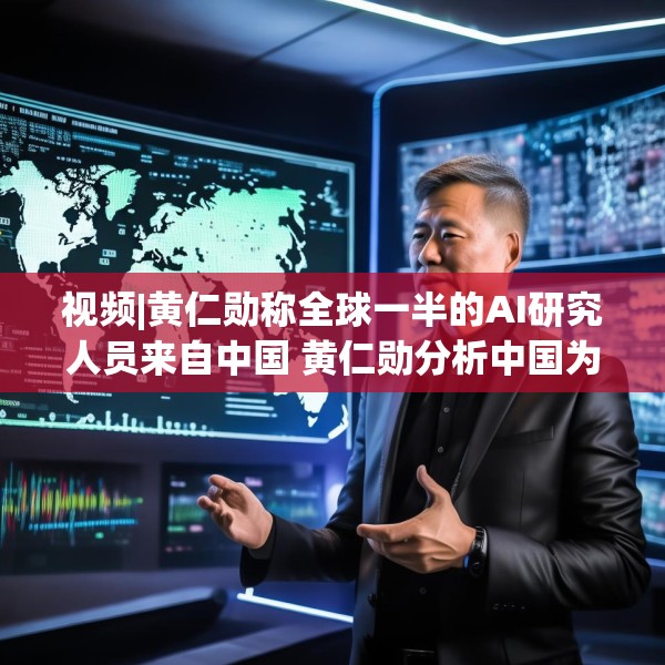 视频|黄仁勋称全球一半的AI研究人员来自中国 黄仁勋分析中国为何AI方面会有巨大贡献