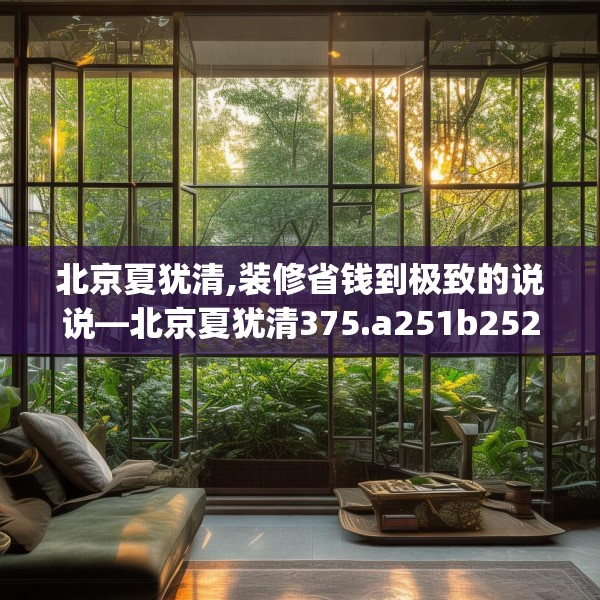 北京夏犹清,装修省钱到极致的说说—北京夏犹清375.a251b252c255fgy.262fhsg
