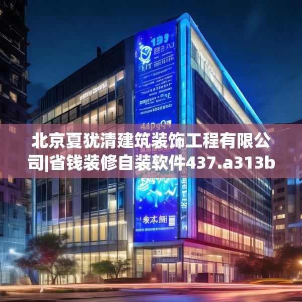 北京夏犹清建筑装饰工程有限公司|省钱装修自装软件437.a313b314c317fgy.324fds