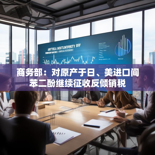 商务部：对原产于日、美进口间苯二酚继续征收反倾销税