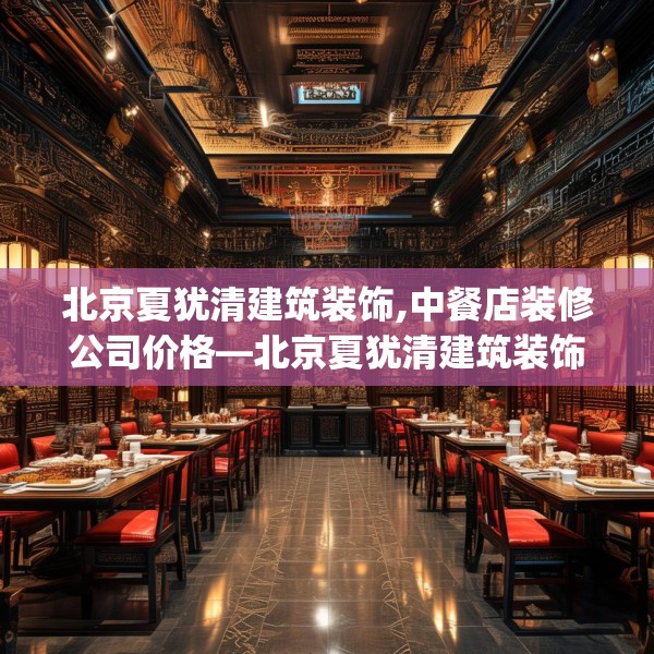 北京夏犹清建筑装饰,中餐店装修公司价格—北京夏犹清建筑装饰446.a322b323c326fgy.333xczxv