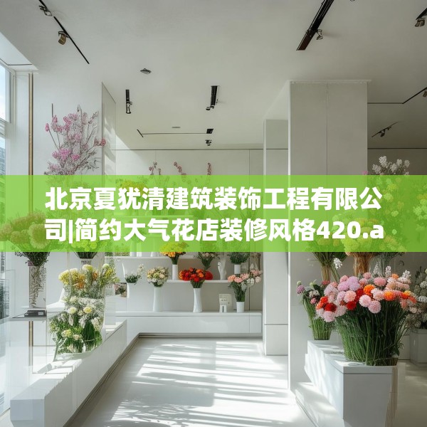 北京夏犹清建筑装饰工程有限公司|简约大气花店装修风格420.a296b297c300fgy.307dsfds