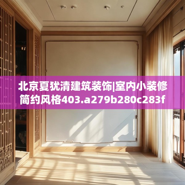 北京夏犹清建筑装饰|室内小装修简约风格403.a279b280c283fgy.290fdsfds