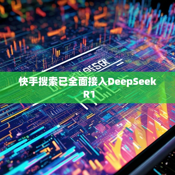 快手搜索已全面接入DeepSeek R1