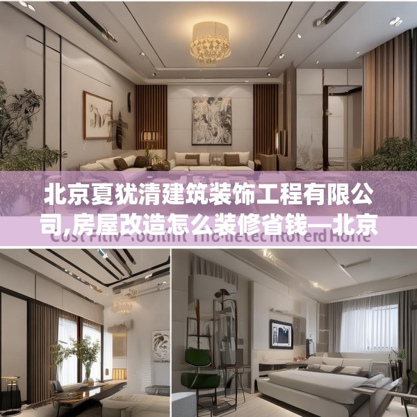 北京夏犹清建筑装饰工程有限公司,房屋改造怎么装修省钱—北京夏犹清建筑装饰工程有限公司457.a333b334c337fgy.344fdsfds