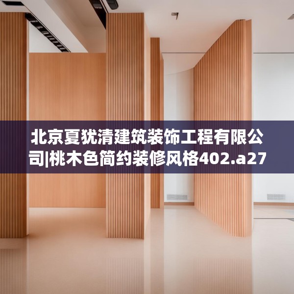 北京夏犹清建筑装饰工程有限公司|桃木色简约装修风格402.a278b279c282fgy.289dsfds