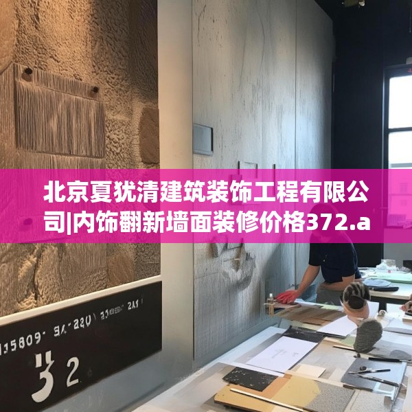 北京夏犹清建筑装饰工程有限公司|内饰翻新墙面装修价格372.a248b249c252fgy.259lkjl