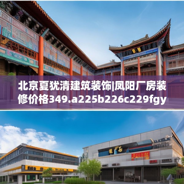 北京夏犹清建筑装饰|凤阳厂房装修价格349.a225b226c229fgy.236fdsfds