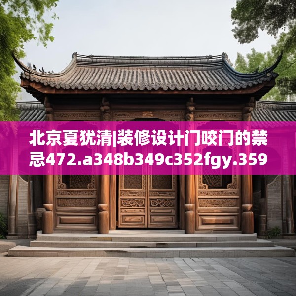 北京夏犹清|装修设计门咬门的禁忌472.a348b349c352fgy.359htyj