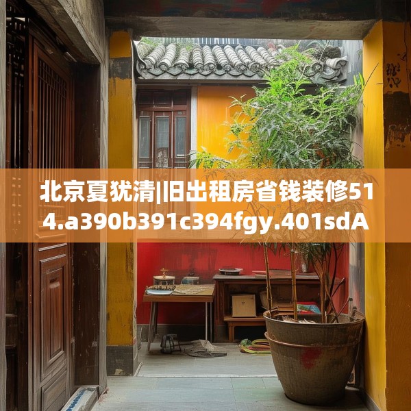 北京夏犹清|旧出租房省钱装修514.a390b391c394fgy.401sdA