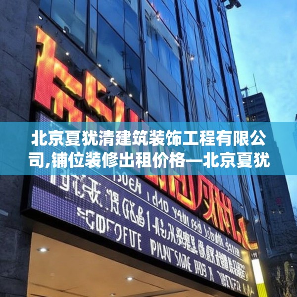 北京夏犹清建筑装饰工程有限公司,铺位装修出租价格—北京夏犹清建筑装饰工程有限公司317.a193b194c197fgy.204cvcx