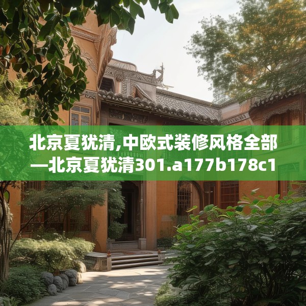 北京夏犹清,中欧式装修风格全部—北京夏犹清301.a177b178c181fgy.188poiy