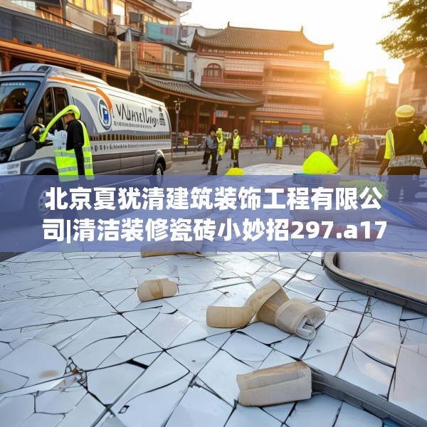 北京夏犹清建筑装饰工程有限公司|清洁装修瓷砖小妙招297.a173b174c177fgy.184fghfd