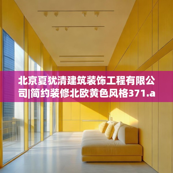 北京夏犹清建筑装饰工程有限公司|简约装修北欧黄色风格371.a247b248c251fgy.258cvcx