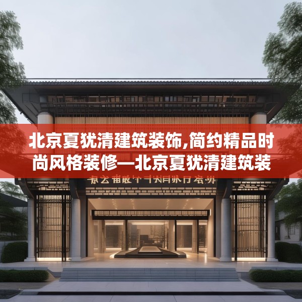 北京夏犹清建筑装饰,简约精品时尚风格装修—北京夏犹清建筑装饰339.a215b216c219fgy.226fhsg