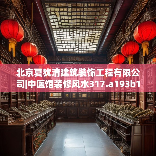 北京夏犹清建筑装饰工程有限公司|中医馆装修风水317.a193b194c197fgy.204cvcx