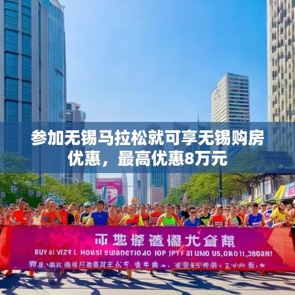 参加无锡马拉松就可享无锡购房优惠，最高优惠8万元