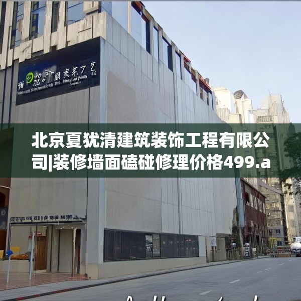 北京夏犹清建筑装饰工程有限公司|装修墙面磕碰修理价格499.a375b376c379fgy.386poiy