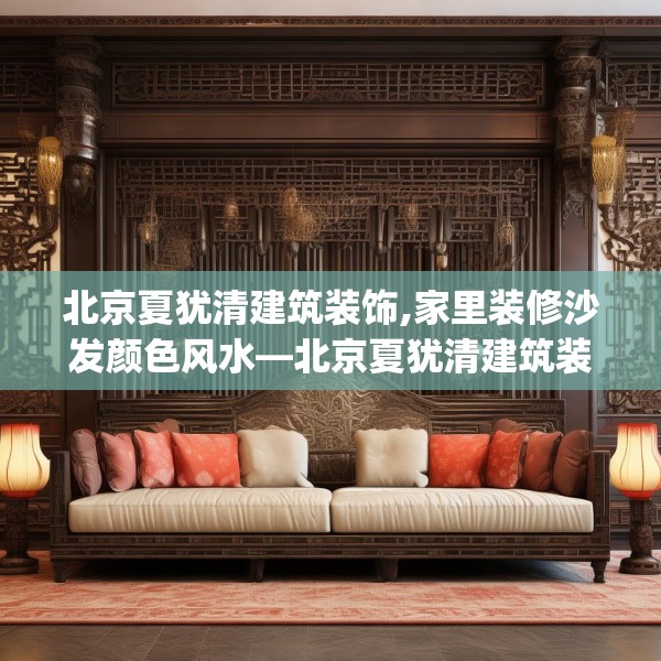 北京夏犹清建筑装饰,家里装修沙发颜色风水—北京夏犹清建筑装饰554.a430b431c434fgy.441xczxv