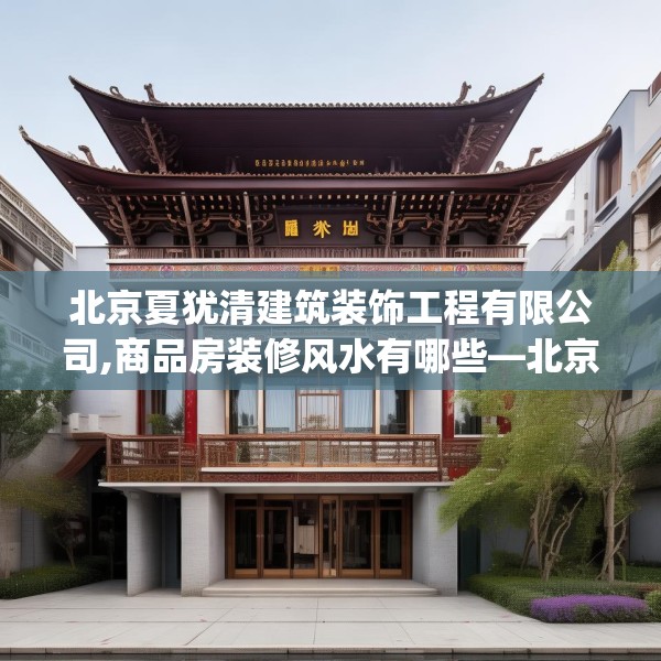 北京夏犹清建筑装饰工程有限公司,商品房装修风水有哪些—北京夏犹清建筑装饰工程有限公司395.a271b272c275fgy.282bnbn