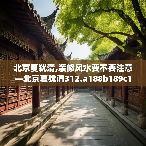 北京夏犹清,装修风水要不要注意—北京夏犹清312.a188b189c192fgy.199dsfds