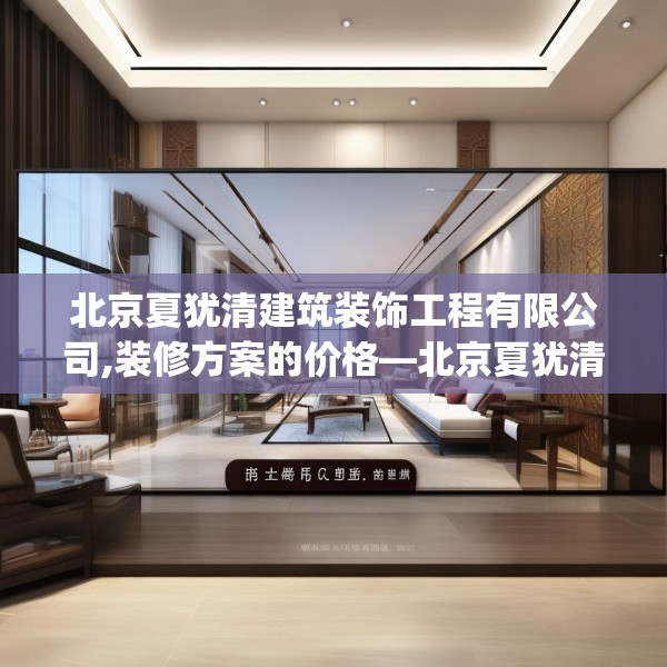 北京夏犹清建筑装饰工程有限公司,装修方案的价格—北京夏犹清建筑装饰工程有限公司560.a436b437c440fgy.44776660