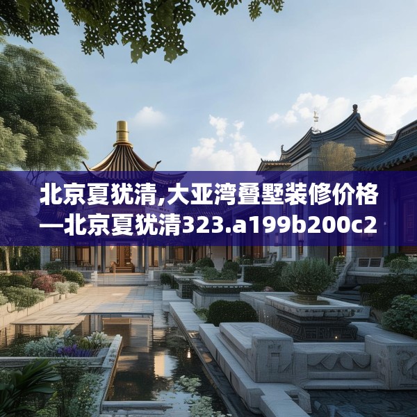 北京夏犹清,大亚湾叠墅装修价格—北京夏犹清323.a199b200c203fgy.210bnbn