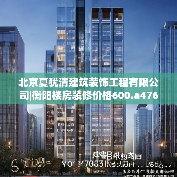 北京夏犹清建筑装饰工程有限公司|衡阳楼房装修价格600.a476b477c480fgy.487dsfds